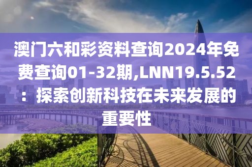 澳門六和彩資料查詢2024年免費(fèi)查詢01-32期,LNN19.5.52：探索創(chuàng)新科技在未來發(fā)展的重要性