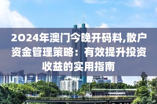 2O24年澳門今晚開碼料,散戶資金管理策略：有效提升投資收益的實(shí)用指南