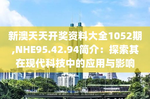 新澳天天開獎資料大全1052期,NHE95.42.94簡介：探索其在現(xiàn)代科技中的應(yīng)用與影響