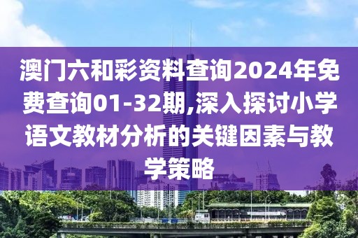 澳門六和彩資料查詢2024年免費(fèi)查詢01-32期,深入探討小學(xué)語文教材分析的關(guān)鍵因素與教學(xué)策略