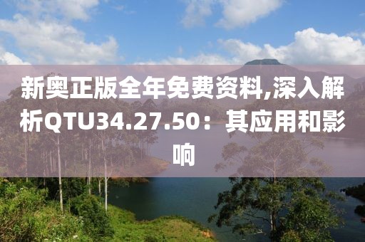 新奧正版全年免費(fèi)資料,深入解析QTU34.27.50：其應(yīng)用和影響