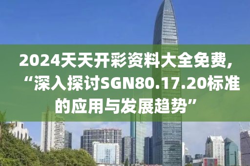 2024天天開彩資料大全免費,“深入探討SGN80.17.20標準的應用與發(fā)展趨勢”