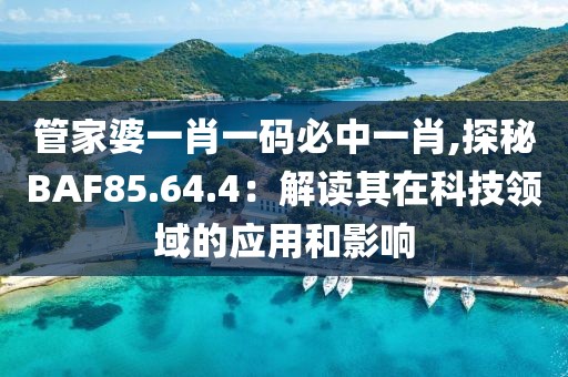 管家婆一肖一碼必中一肖,探秘BAF85.64.4：解讀其在科技領(lǐng)域的應(yīng)用和影響