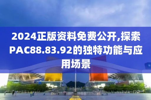 2024正版資料免費(fèi)公開(kāi),探索PAC88.83.92的獨(dú)特功能與應(yīng)用場(chǎng)景