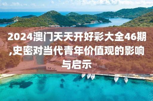 2024澳門天天開好彩大全46期,史密對當(dāng)代青年價(jià)值觀的影響與啟示