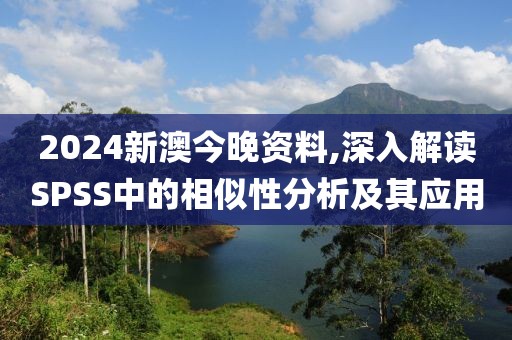 2024新澳今晚資料,深入解讀SPSS中的相似性分析及其應用