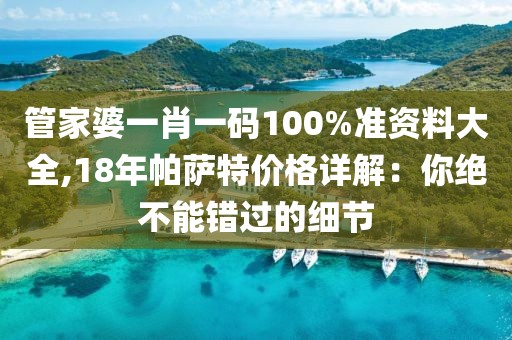 管家婆一肖一碼100%準(zhǔn)資料大全,18年帕薩特價(jià)格詳解：你絕不能錯(cuò)過(guò)的細(xì)節(jié)