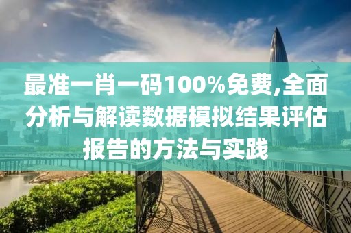 最準(zhǔn)一肖一碼100%免費(fèi),全面分析與解讀數(shù)據(jù)模擬結(jié)果評(píng)估報(bào)告的方法與實(shí)踐