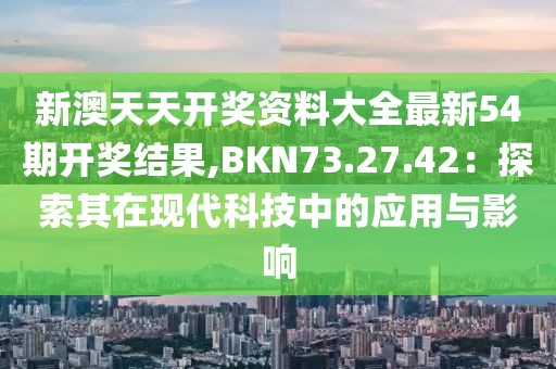 新澳天天開獎(jiǎng)資料大全最新54期開獎(jiǎng)結(jié)果,BKN73.27.42：探索其在現(xiàn)代科技中的應(yīng)用與影響