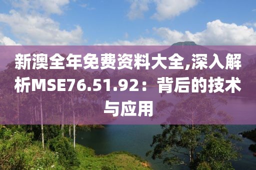 新澳全年免費(fèi)資料大全,深入解析MSE76.51.92：背后的技術(shù)與應(yīng)用