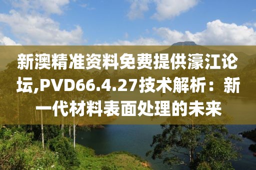 新澳精準(zhǔn)資料免費提供濠江論壇,PVD66.4.27技術(shù)解析：新一代材料表面處理的未來