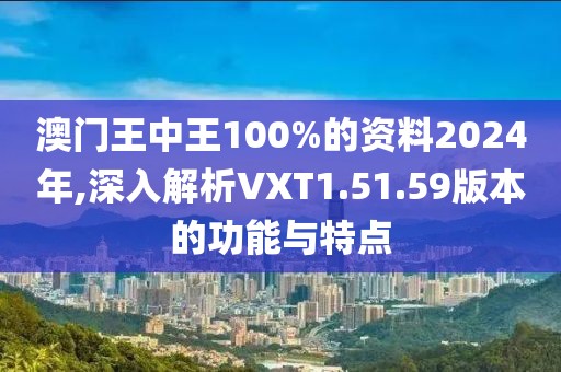 澳門(mén)王中王100%的資料2024年,深入解析VXT1.51.59版本的功能與特點(diǎn)