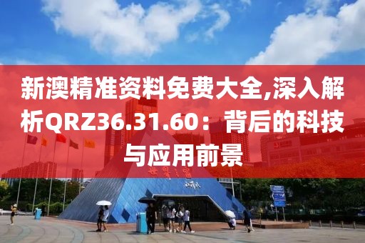 新澳精準(zhǔn)資料免費(fèi)大全,深入解析QRZ36.31.60：背后的科技與應(yīng)用前景