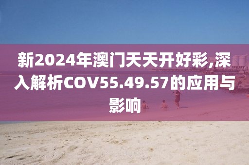 新2024年澳門天天開好彩,深入解析COV55.49.57的應(yīng)用與影響