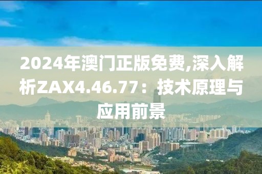 2024年澳門正版免費(fèi),深入解析ZAX4.46.77：技術(shù)原理與應(yīng)用前景