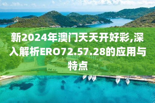 新2024年澳門天天開好彩,深入解析ERO72.57.28的應(yīng)用與特點(diǎn)