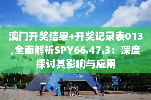 澳門開獎(jiǎng)結(jié)果+開獎(jiǎng)記錄表013,全面解析SPY66.47.3：深度探討其影響與應(yīng)用