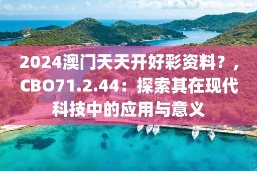 2024澳門天天開好彩資料？,CBO71.2.44：探索其在現(xiàn)代科技中的應(yīng)用與意義