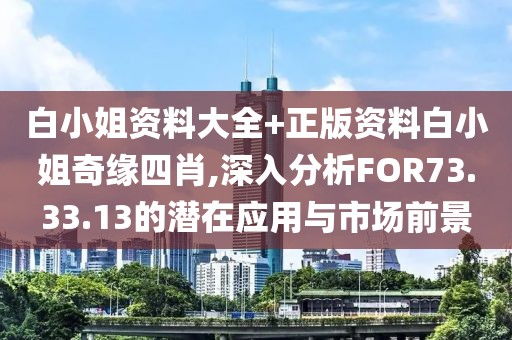 白小姐資料大全+正版資料白小姐奇緣四肖,深入分析FOR73.33.13的潛在應(yīng)用與市場前景