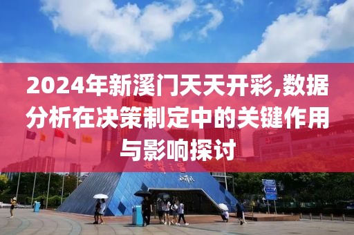 2024年新溪門天天開彩,數(shù)據(jù)分析在決策制定中的關(guān)鍵作用與影響探討