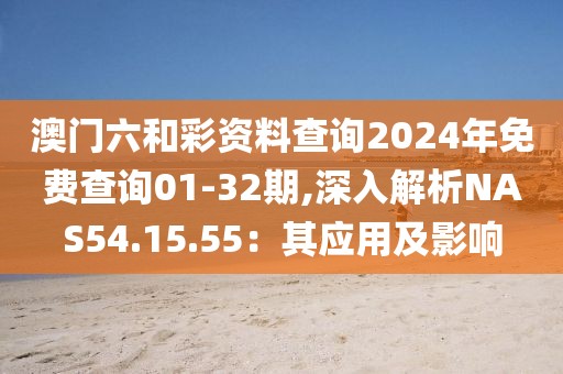 澳門六和彩資料查詢2024年免費(fèi)查詢01-32期,深入解析NAS54.15.55：其應(yīng)用及影響