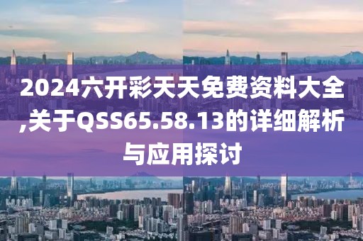 2024六開(kāi)彩天天免費(fèi)資料大全,關(guān)于QSS65.58.13的詳細(xì)解析與應(yīng)用探討