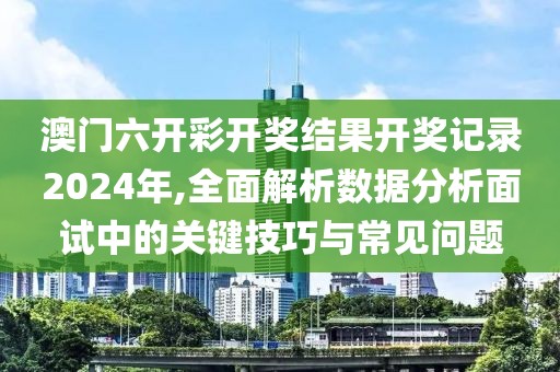 澳門六開彩開獎(jiǎng)結(jié)果開獎(jiǎng)記錄2024年,全面解析數(shù)據(jù)分析面試中的關(guān)鍵技巧與常見問題