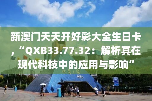 新澳門天天開好彩大全生日卡,“QXB33.77.32：解析其在現(xiàn)代科技中的應用與影響”