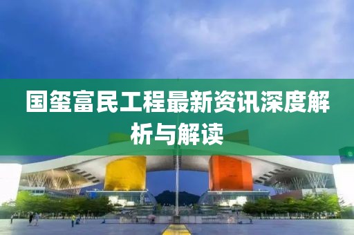 國璽富民工程最新資訊深度解析與解讀