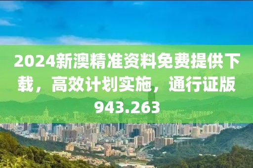 2024新澳精準(zhǔn)資料免費(fèi)提供下載，高效計(jì)劃實(shí)施，通行證版943.263