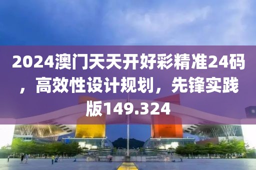 2024澳門天天開好彩精準(zhǔn)24碼，高效性設(shè)計規(guī)劃，先鋒實踐版149.324