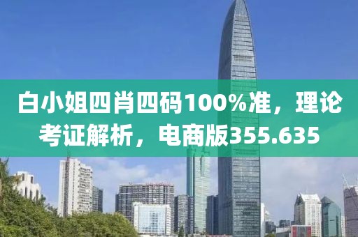 白小姐四肖四碼100%準(zhǔn)，理論考證解析，電商版355.635