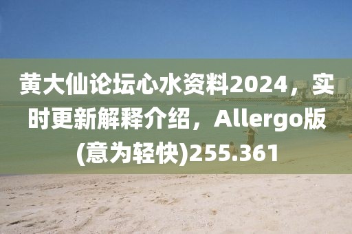 黃大仙論壇心水資料2024，實時更新解釋介紹，Allergo版(意為輕快)255.361