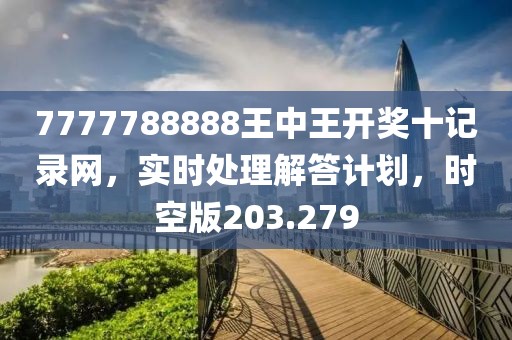 7777788888王中王開獎(jiǎng)十記錄網(wǎng)，實(shí)時(shí)處理解答計(jì)劃，時(shí)空版203.279