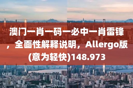 澳門一肖一碼一必中一肖雷鋒，全面性解釋說明，Allergo版(意為輕快)148.973