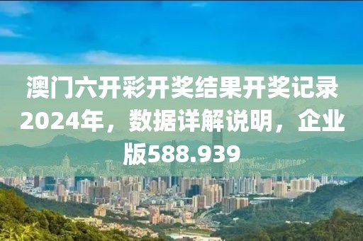 澳門六開彩開獎結(jié)果開獎記錄2024年，數(shù)據(jù)詳解說明，企業(yè)版588.939