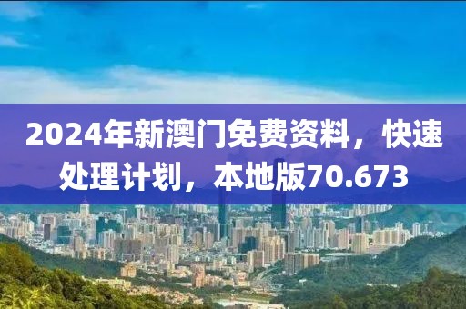 2024年新澳門免費資料，快速處理計劃，本地版70.673