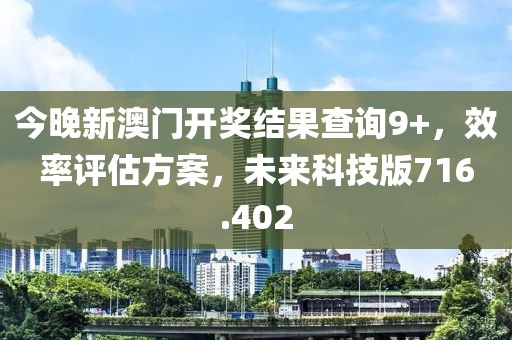 今晚新澳門開獎結(jié)果查詢9+，效率評估方案，未來科技版716.402