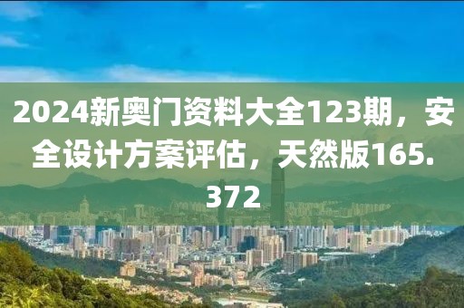 2024新奧門資料大全123期，安全設(shè)計(jì)方案評估，天然版165.372