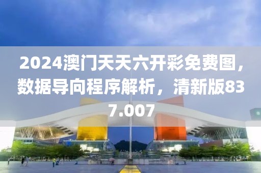 2024澳門天天六開彩免費圖，數(shù)據(jù)導向程序解析，清新版837.007