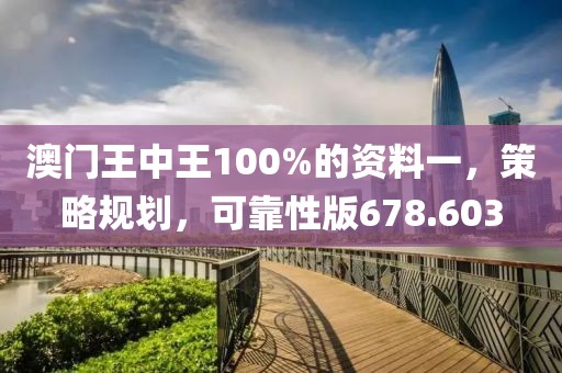 澳門王中王100%的資料一，策略規(guī)劃，可靠性版678.603