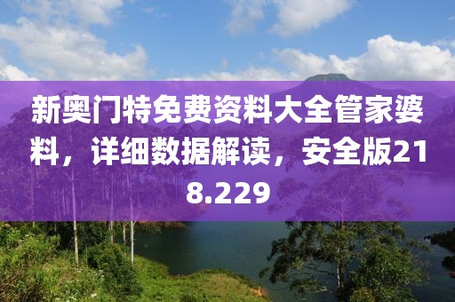 新奧門特免費資料大全管家婆料，詳細(xì)數(shù)據(jù)解讀，安全版218.229