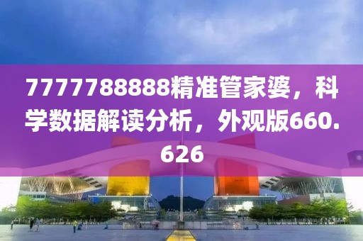 7777788888精準(zhǔn)管家婆，科學(xué)數(shù)據(jù)解讀分析，外觀版660.626