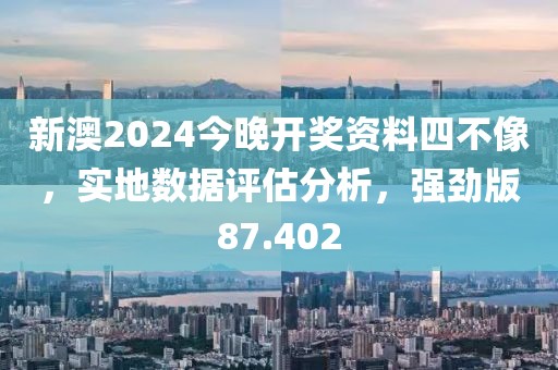 新澳2024今晚開獎資料四不像，實地數(shù)據(jù)評估分析，強勁版87.402