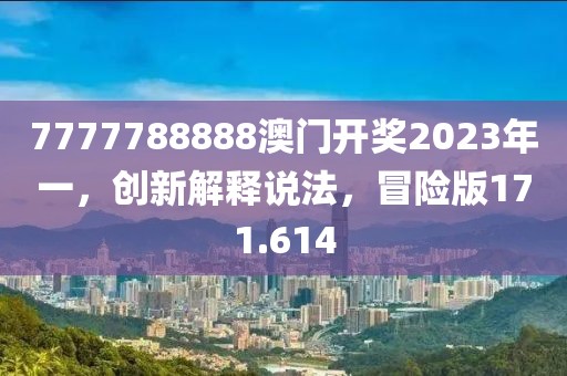 7777788888澳門開獎(jiǎng)2023年一，創(chuàng)新解釋說(shuō)法，冒險(xiǎn)版171.614