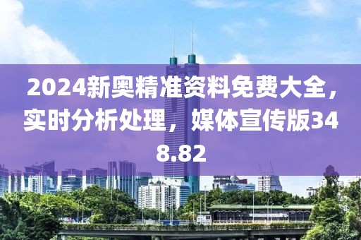 2024新奧精準(zhǔn)資料免費(fèi)大全，實(shí)時(shí)分析處理，媒體宣傳版348.82