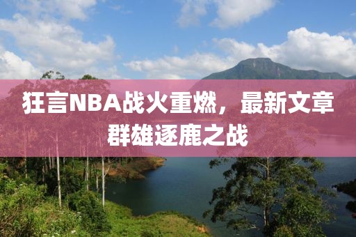 狂言NBA戰(zhàn)火重燃，最新文章群雄逐鹿之戰(zhàn)