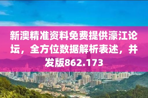 新澳精準(zhǔn)資料免費提供濠江論壇，全方位數(shù)據(jù)解析表述，并發(fā)版862.173