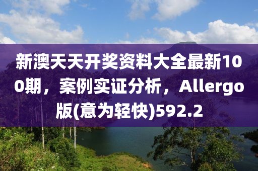 新澳天天開獎資料大全最新100期，案例實證分析，Allergo版(意為輕快)592.2