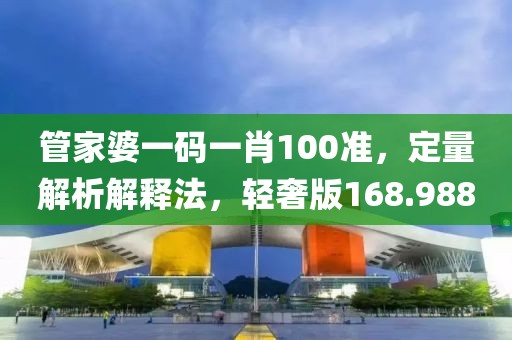 管家婆一碼一肖100準(zhǔn)，定量解析解釋法，輕奢版168.988